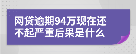 网贷逾期94万现在还不起严重后果是什么