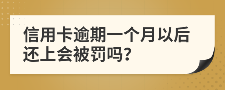 信用卡逾期一个月以后还上会被罚吗？