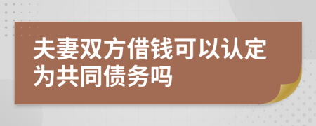 夫妻双方借钱可以认定为共同债务吗