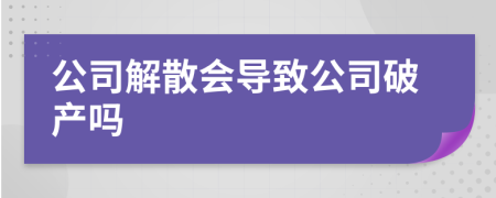 公司解散会导致公司破产吗