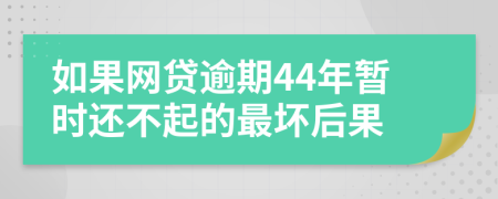 如果网贷逾期44年暂时还不起的最坏后果