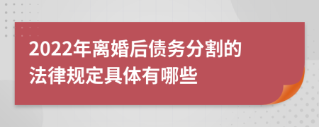 2022年离婚后债务分割的法律规定具体有哪些