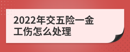 2022年交五险一金工伤怎么处理