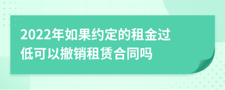 2022年如果约定的租金过低可以撤销租赁合同吗