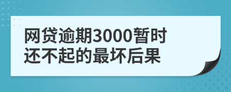 网贷逾期3000暂时还不起的最坏后果