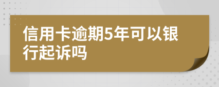 信用卡逾期5年可以银行起诉吗