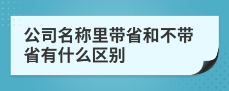 公司名称里带省和不带省有什么区别