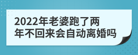 2022年老婆跑了两年不回来会自动离婚吗