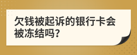 欠钱被起诉的银行卡会被冻结吗？