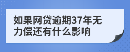 如果网贷逾期37年无力偿还有什么影响