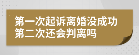 第一次起诉离婚没成功第二次还会判离吗