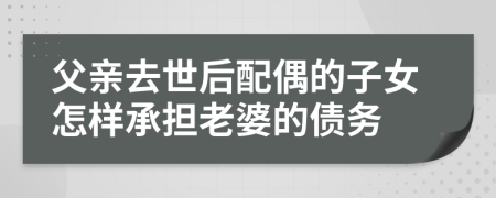 父亲去世后配偶的子女怎样承担老婆的债务