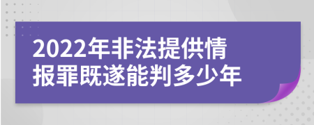 2022年非法提供情报罪既遂能判多少年