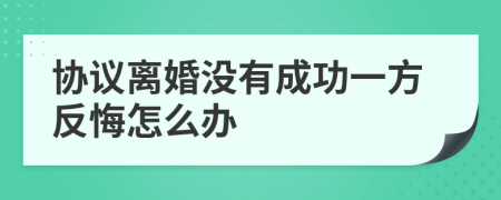 协议离婚没有成功一方反悔怎么办