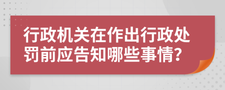 行政机关在作出行政处罚前应告知哪些事情？