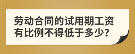 劳动合同的试用期工资有比例不得低于多少？