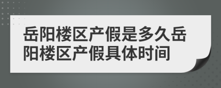 岳阳楼区产假是多久岳阳楼区产假具体时间