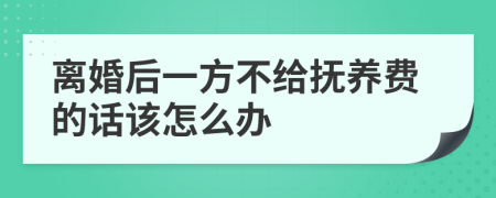 离婚后一方不给抚养费的话该怎么办