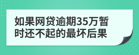 如果网贷逾期35万暂时还不起的最坏后果