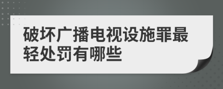 破坏广播电视设施罪最轻处罚有哪些