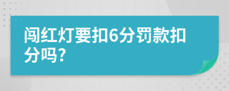 闯红灯要扣6分罚款扣分吗?