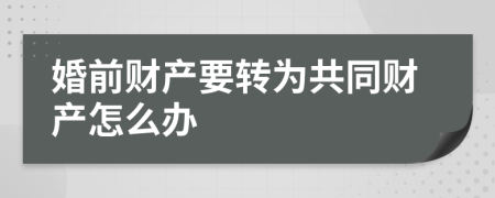 婚前财产要转为共同财产怎么办