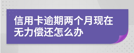 信用卡逾期两个月现在无力偿还怎么办