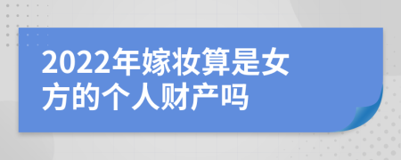 2022年嫁妆算是女方的个人财产吗