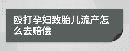 殴打孕妇致胎儿流产怎么去赔偿