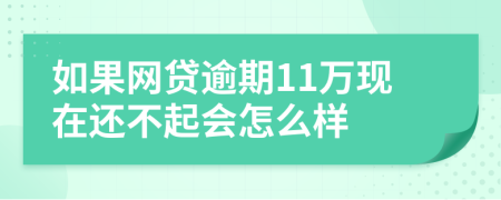 如果网贷逾期11万现在还不起会怎么样