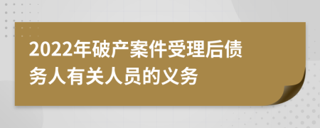 2022年破产案件受理后债务人有关人员的义务