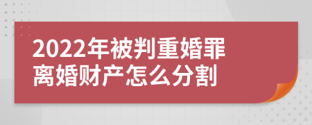 2022年被判重婚罪离婚财产怎么分割