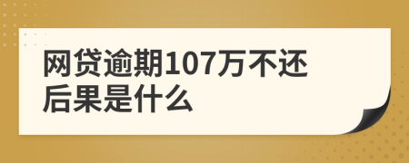 网贷逾期107万不还后果是什么