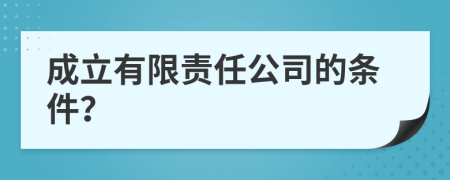 成立有限责任公司的条件？