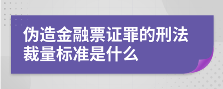 伪造金融票证罪的刑法裁量标准是什么