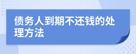 债务人到期不还钱的处理方法