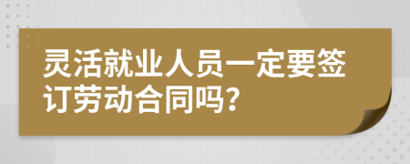 灵活就业人员一定要签订劳动合同吗？