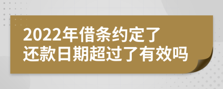 2022年借条约定了还款日期超过了有效吗