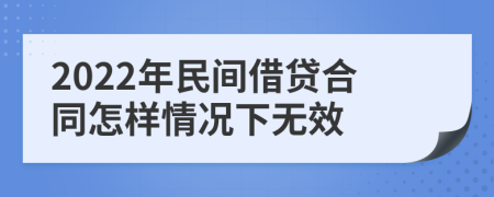 2022年民间借贷合同怎样情况下无效