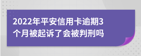 2022年平安信用卡逾期3个月被起诉了会被判刑吗