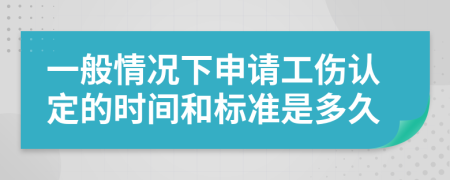 一般情况下申请工伤认定的时间和标准是多久