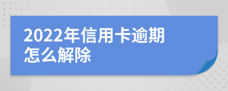 2022年信用卡逾期怎么解除