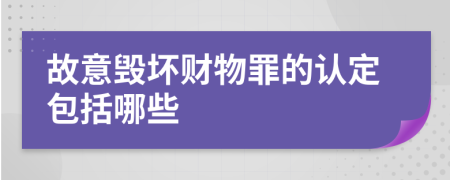 故意毁坏财物罪的认定包括哪些