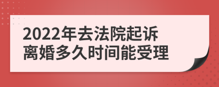 2022年去法院起诉离婚多久时间能受理