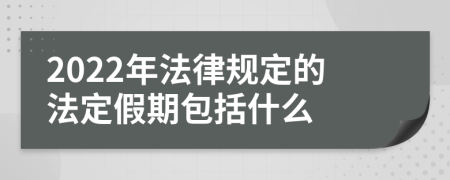 2022年法律规定的法定假期包括什么