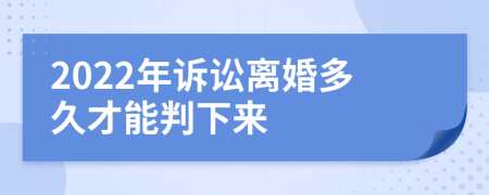 2022年诉讼离婚多久才能判下来