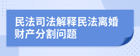 民法司法解释民法离婚财产分割问题