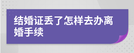 结婚证丢了怎样去办离婚手续