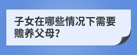 子女在哪些情况下需要赡养父母？