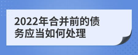 2022年合并前的债务应当如何处理